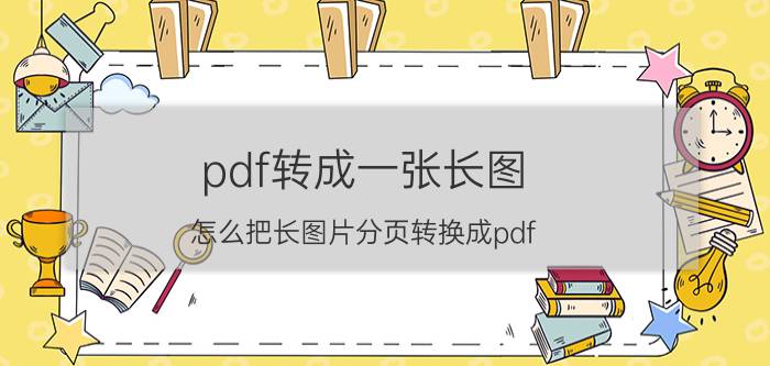 pdf转成一张长图 怎么把长图片分页转换成pdf？